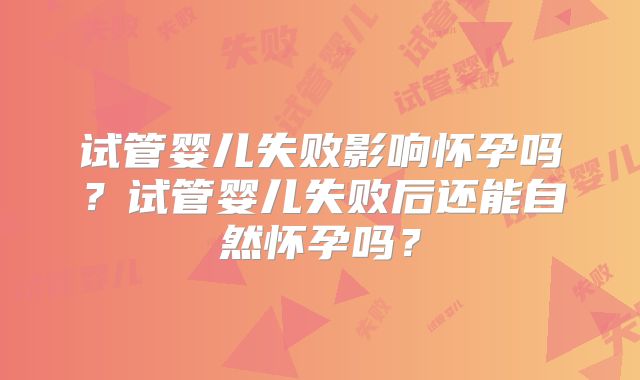 试管婴儿失败影响怀孕吗？试管婴儿失败后还能自然怀孕吗？