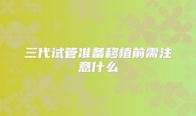 三代试管准备移植前需注意什么