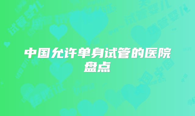 中国允许单身试管的医院盘点