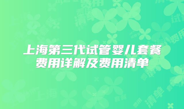 上海第三代试管婴儿套餐费用详解及费用清单