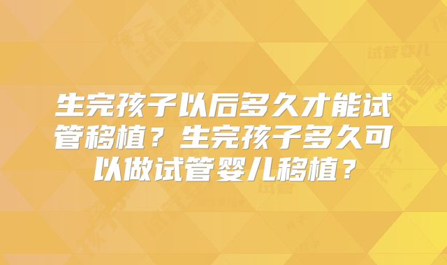 生完孩子以后多久才能试管移植？生完孩子多久可以做试管婴儿移植？