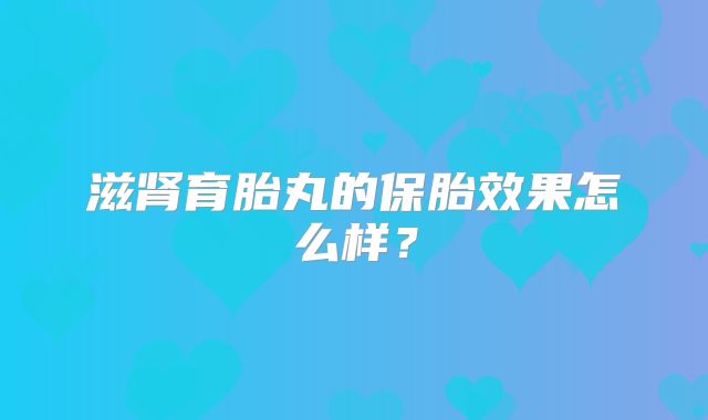 滋肾育胎丸的保胎效果怎么样?