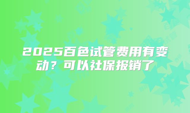 2025百色试管费用有变动？可以社保报销了
