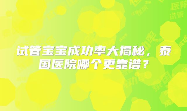 试管宝宝成功率大揭秘,泰国医院哪个更靠谱?
