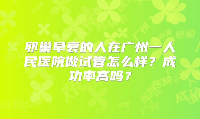卵巢早衰的人在广州一人民医院做试管怎么样?成功率高吗?