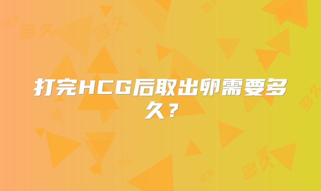 打完HCG后取出卵需要多久?
