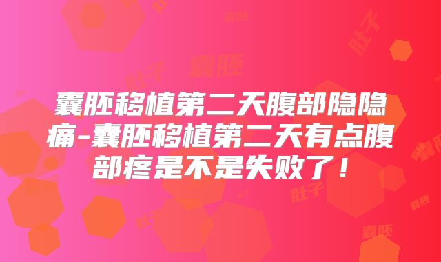 囊胚移植第二天腹部隐隐痛-囊胚移植第二天有点腹部疼是不是失败了!