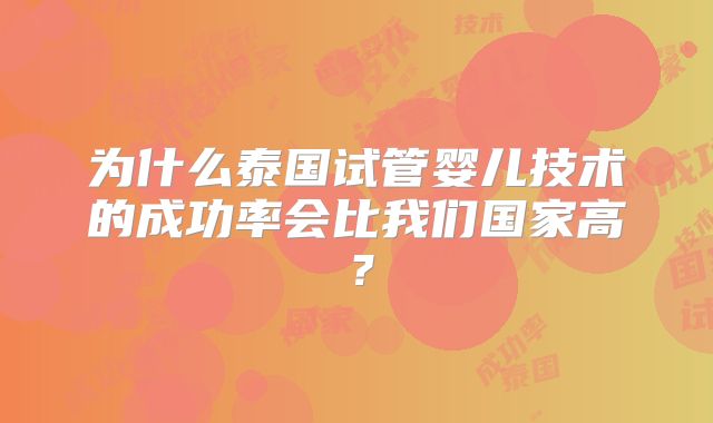 为什么泰国试管婴儿技术的成功率会比我们国家高？