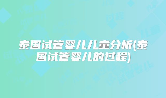泰国试管婴儿儿童分析(泰国试管婴儿的过程)