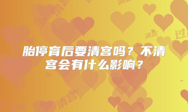 胎停育后要清宫吗？不清宫会有什么影响？