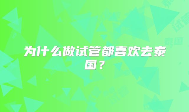 为什么做试管都喜欢去泰国？