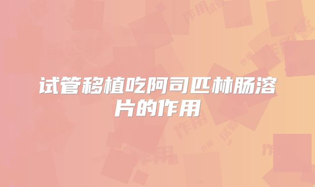 试管移植吃阿司匹林肠溶片的作用