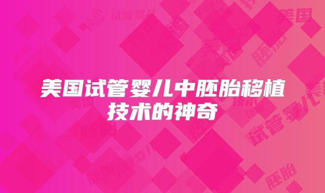 美国试管婴儿中胚胎移植技术的神奇