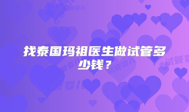找泰国玛祖医生做试管多少钱？