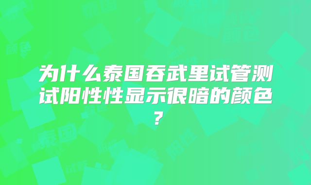 为什么泰国吞武里试管测试阳性性显示很暗的颜色?