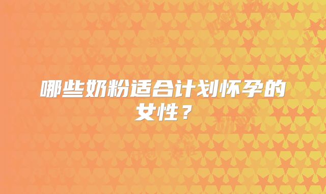 哪些奶粉适合计划怀孕的女性?