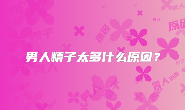 男人精子太多什么原因？
