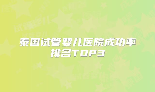 泰国试管婴儿医院成功率排名TOP3