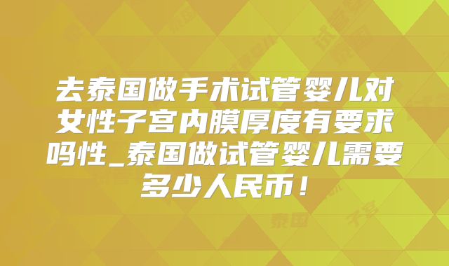 去泰国做手术试管婴儿对女性子宫内膜厚度有要求吗性_泰国做试管婴儿需要多少人民币！
