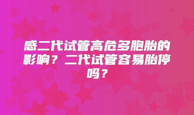感二代试管高危多胞胎的影响？二代试管容易胎停吗？