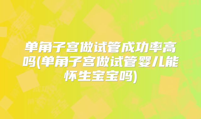 单角子宫做试管成功率高吗(单角子宫做试管婴儿能怀生宝宝吗)