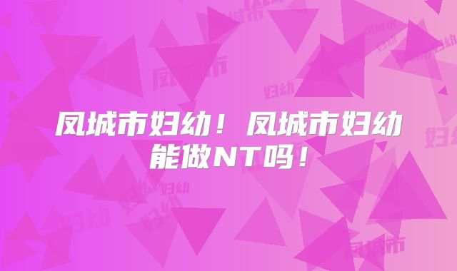 凤城市妇幼!凤城市妇幼能做NT吗!