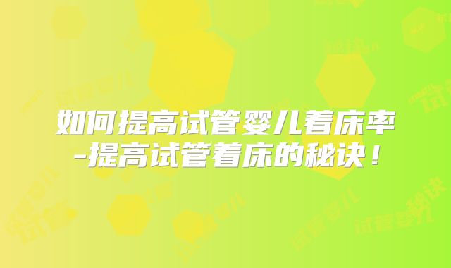 如何提高试管婴儿着床率-提高试管着床的秘诀！