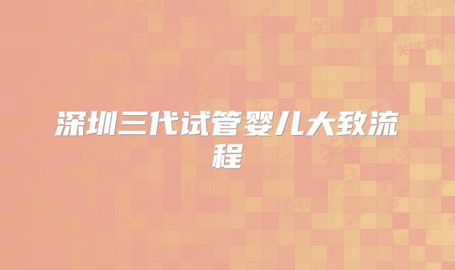 深圳三代试管婴儿大致流程