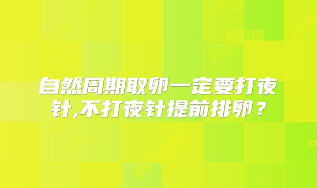 自然周期取卵一定要打夜针,不打夜针提前排卵？