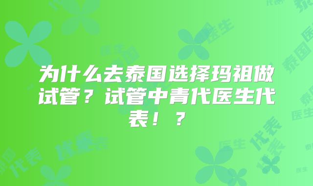 为什么去泰国选择玛祖做试管？试管中青代医生代表！？