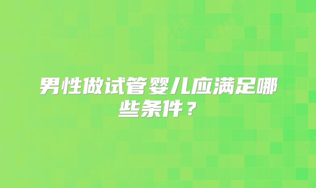 男性做试管婴儿应满足哪些条件？