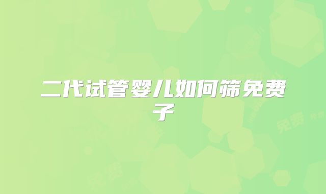 二代试管婴儿如何筛免费子