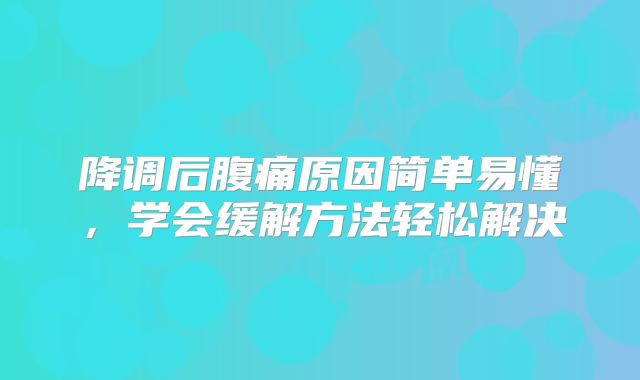 降调后腹痛原因简单易懂，学会缓解方法轻松解决