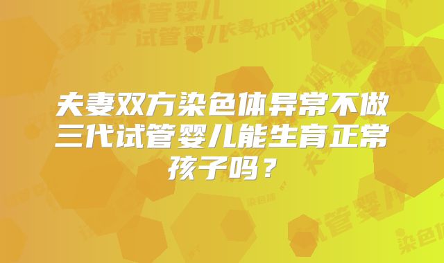 夫妻双方染色体异常不做三代试管婴儿能生育正常孩子吗?