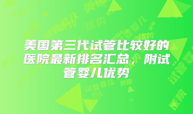 美国第三代试管比较好的医院最新排名汇总,附试管婴儿优势