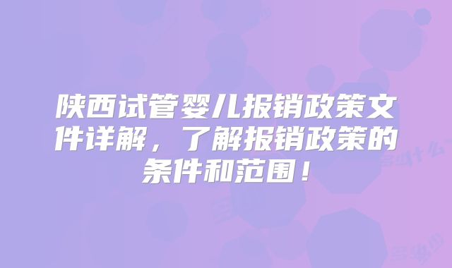 陕西试管婴儿报销政策文件详解，了解报销政策的条件和范围！