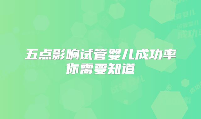 五点影响试管婴儿成功率你需要知道