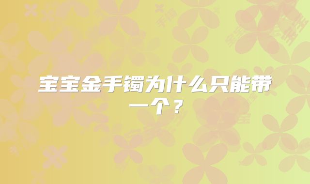 宝宝金手镯为什么只能带一个？
