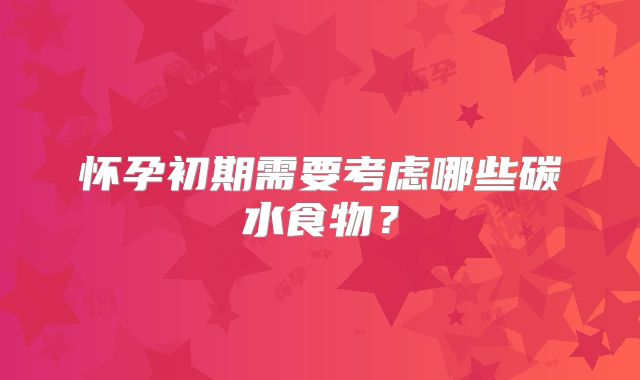 怀孕初期需要考虑哪些碳水食物?