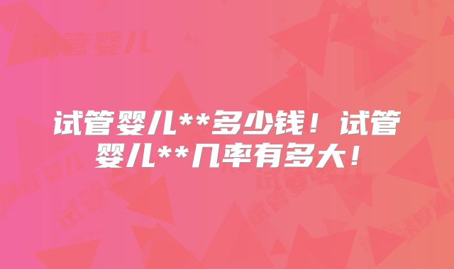 试管婴儿**多少钱!试管婴儿**几率有多大!