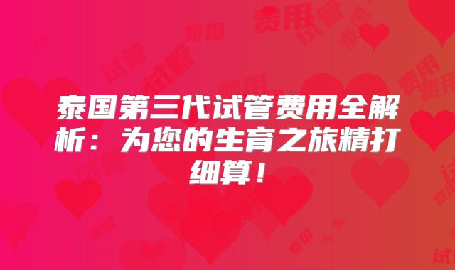 泰国第三代试管费用全解析：为您的生育之旅精打细算！