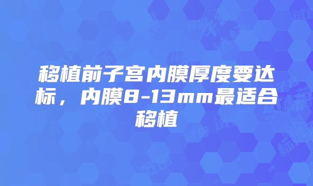 移植前子宫内膜厚度要达标，内膜8-13mm最适合移植