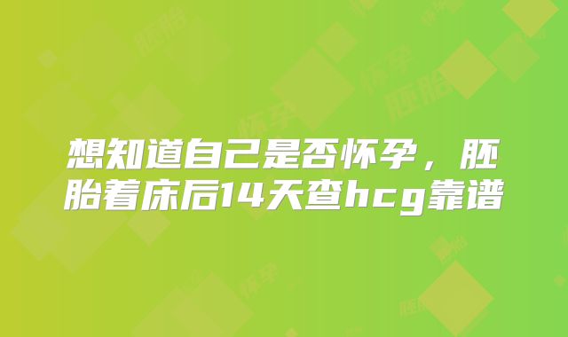 想知道自己是否怀孕，胚胎着床后14天查hcg靠谱