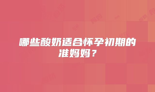 哪些酸奶适合怀孕初期的准妈妈?