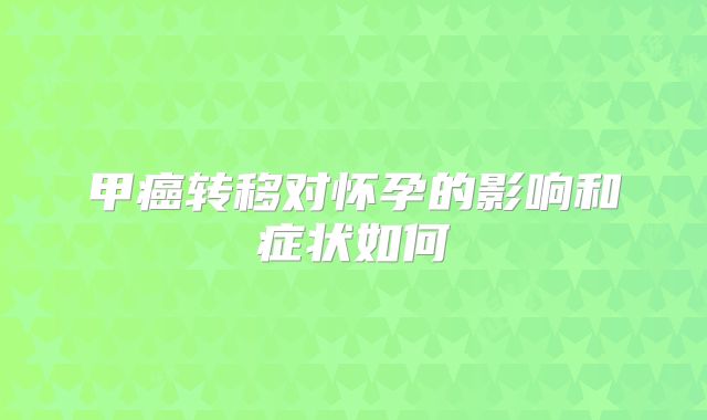 甲癌转移对怀孕的影响和症状如何