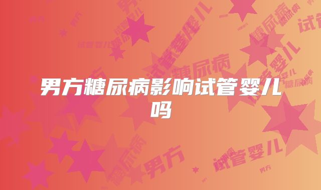 男方糖尿病影响试管婴儿吗