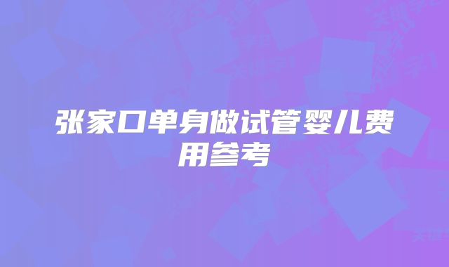 张家口单身做试管婴儿费用参考