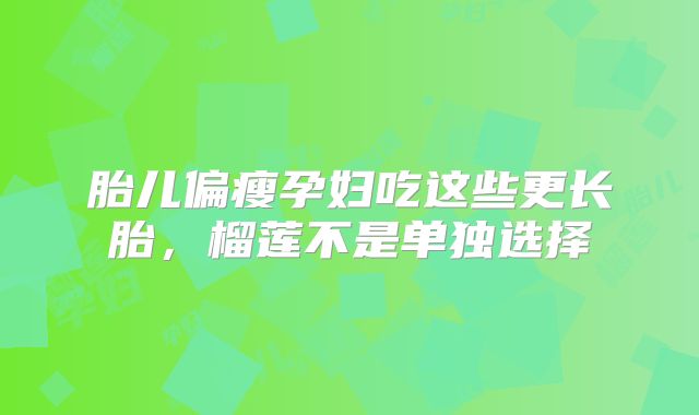 胎儿偏瘦孕妇吃这些更长胎,榴莲不是单独选择