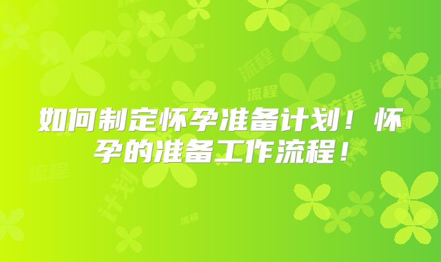 如何制定怀孕准备计划！怀孕的准备工作流程！