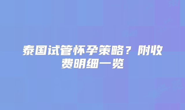 泰国试管怀孕策略?附收费明细一览